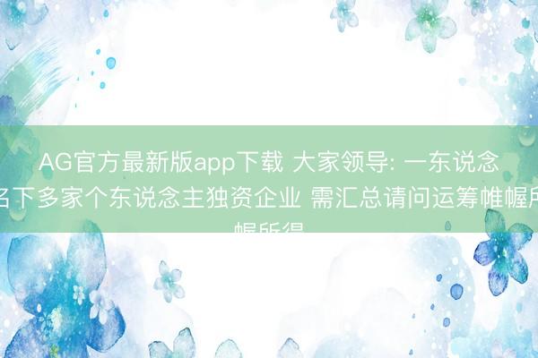 AG官方最新版app下载 大家领导: 一东说念主名下多家个东说念主独资企业 需汇总请问运筹帷幄所得
