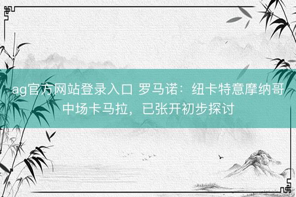 ag官方网站登录入口 罗马诺：纽卡特意摩纳哥中场卡马拉，已张开初步探讨