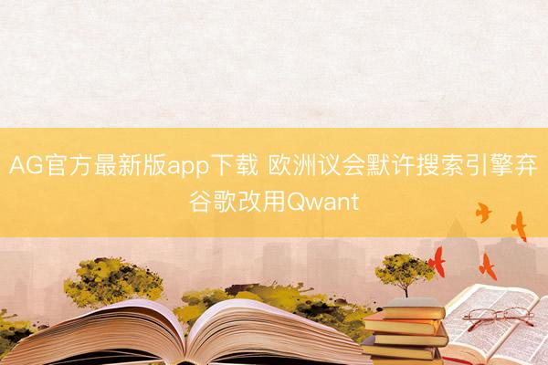 AG官方最新版app下载 欧洲议会默许搜索引擎弃谷歌改用Qwant