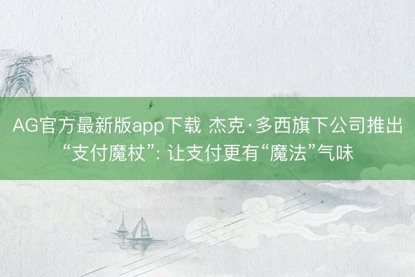 AG官方最新版app下载 杰克·多西旗下公司推出“支付魔杖”: 让支付更有“魔法”气味