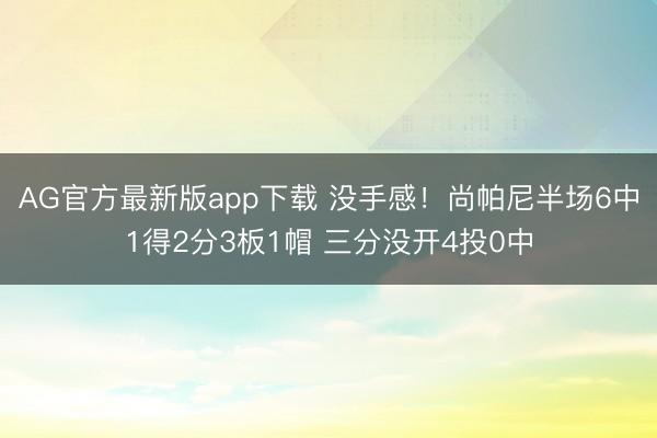AG官方最新版app下载 没手感！尚帕尼半场6中1得2分3板1帽 三分没开4投0中