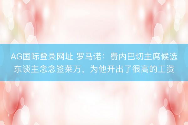 AG国际登录网址 罗马诺:费内巴切主席候选东谈主念念签莱万,为他开出了很高的工资