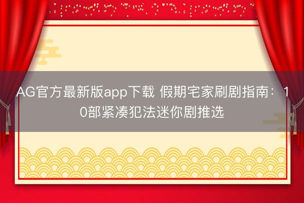 AG官方最新版app下载 假期宅家刷剧指南：10部紧凑犯法迷你剧推选