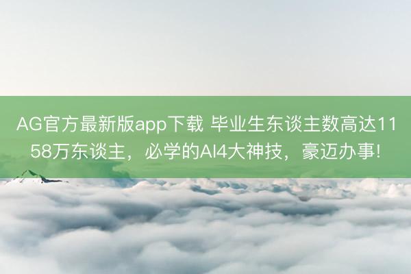 AG官方最新版app下载 毕业生东谈主数高达1158万东谈主，必学的AI4大神技，豪迈办事!