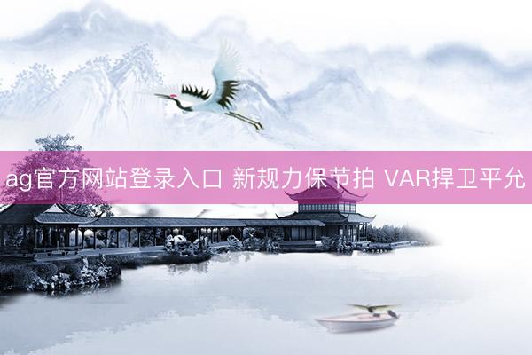ag官方网站登录入口 新规力保节拍 VAR捍卫平允