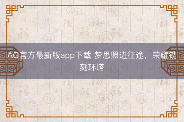 AG官方最新版app下载 梦思照进征途，荣耀镌刻环塔