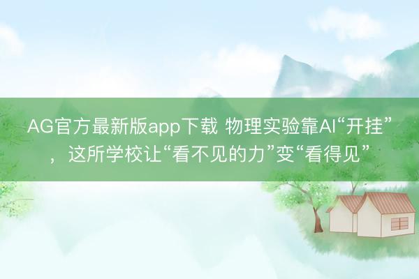 AG官方最新版app下载 物理实验靠AI“开挂”，这所学校让“看不见的力”变“看得见”