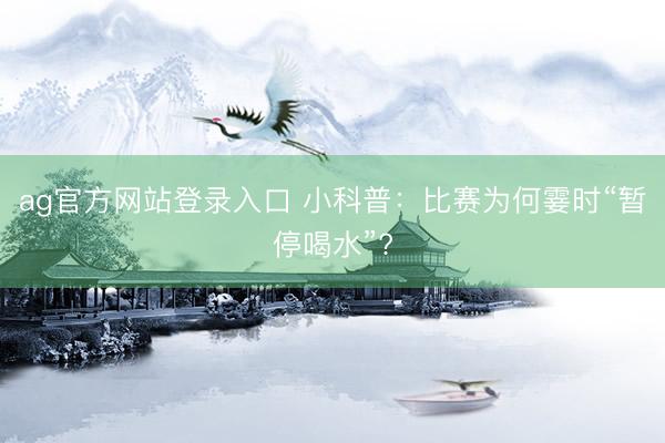 ag官方网站登录入口 小科普：比赛为何霎时“暂停喝水”?