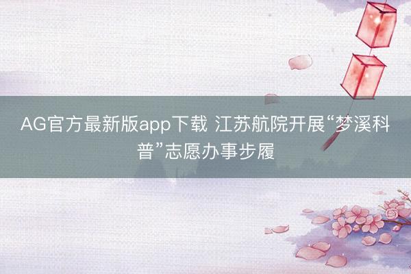 AG官方最新版app下载 江苏航院开展“梦溪科普”志愿办事步履