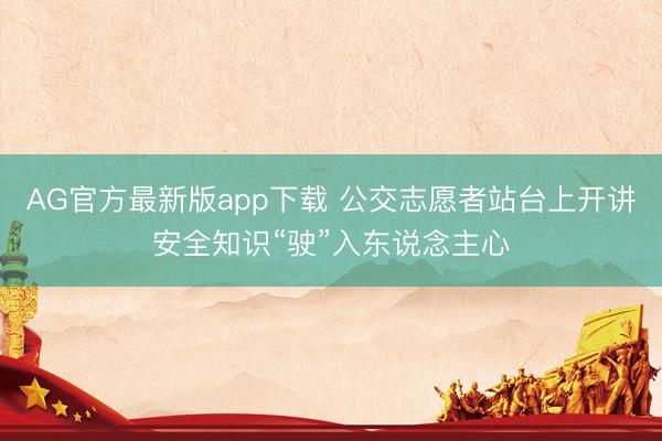 AG官方最新版app下载 公交志愿者站台上开讲安全知识“驶”入东说念主心