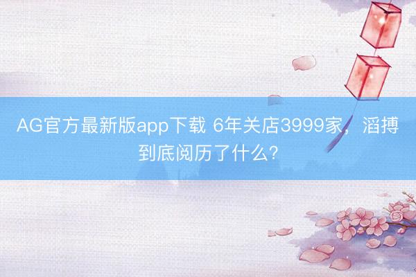 AG官方最新版app下载 6年关店3999家，滔搏到底阅历了什么？